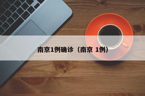 南京1例确诊（南京 1例）