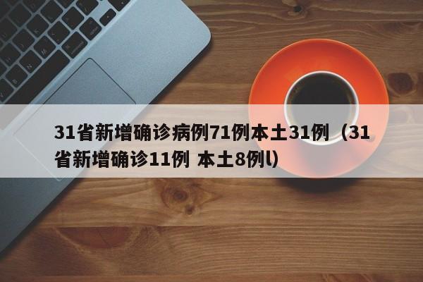 31省新增确诊病例71例本土31例（31省新增确诊11例 本土8例l）