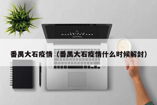 番禺大石疫情（番禺大石疫情什么时候解封）