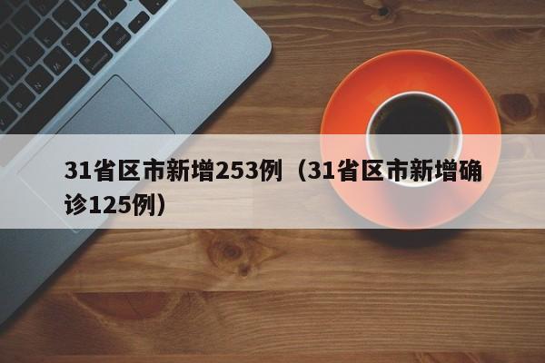 31省区市新增253例（31省区市新增确诊125例）