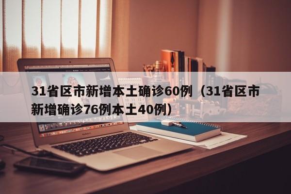 31省区市新增本土确诊60例（31省区市新增确诊76例本土40例）