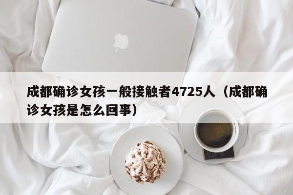 成都确诊女孩一般接触者4725人（成都确诊女孩是怎么回事）