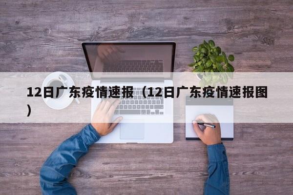 12日广东疫情速报（12日广东疫情速报图）