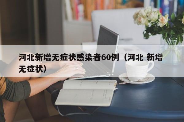 河北新增无症状感染者60例（河北 新增 无症状）