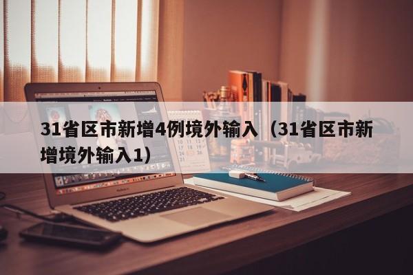 31省区市新增4例境外输入（31省区市新增境外输入1）
