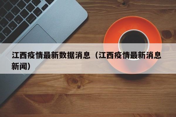 江西疫情最新数据消息（江西疫情最新消息 新闻）