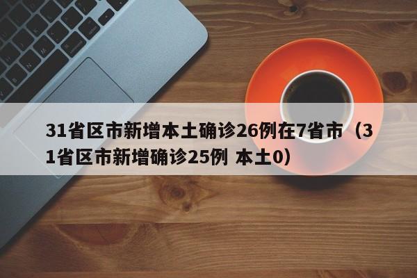 31省区市新增本土确诊26例在7省市（31省区市新增确诊25例 本土0）