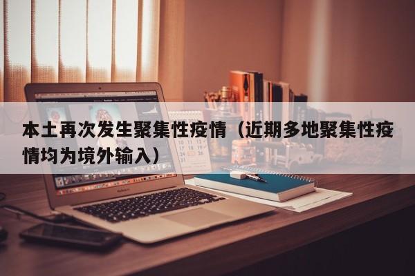 本土再次发生聚集性疫情（近期多地聚集性疫情均为境外输入）