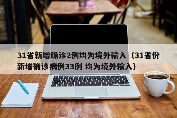 31省新增确诊2例均为境外输入（31省份新增确诊病例33例 均为境外输入）