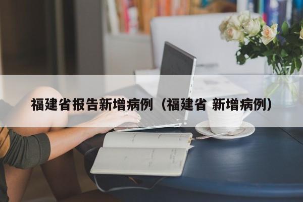 福建省报告新增病例（福建省 新增病例）