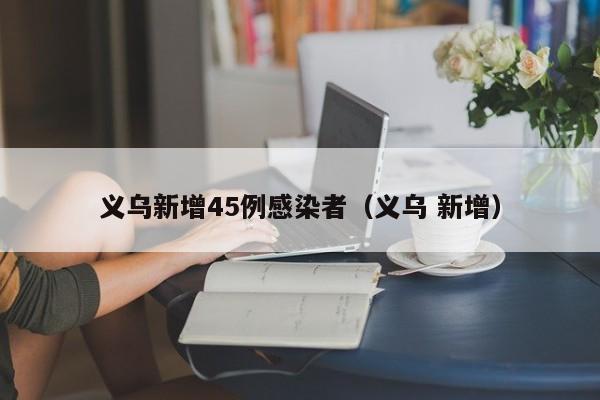 义乌新增45例感染者（义乌 新增）
