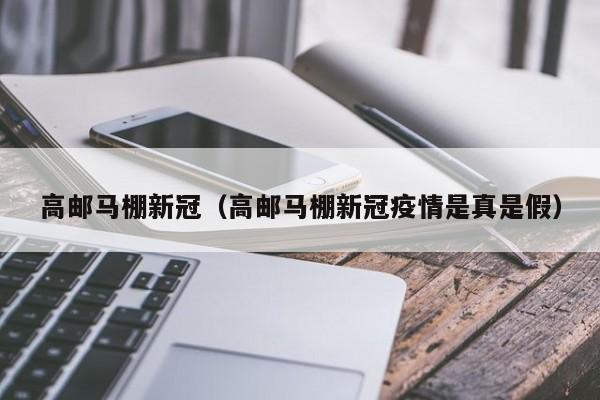 高邮马棚新冠（高邮马棚新冠疫情是真是假）
