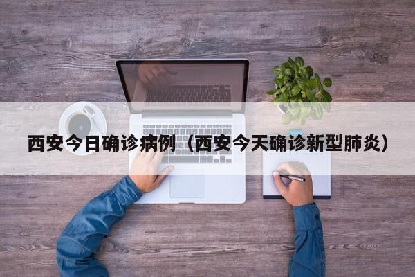 西安今日确诊病例（西安今天确诊新型肺炎）