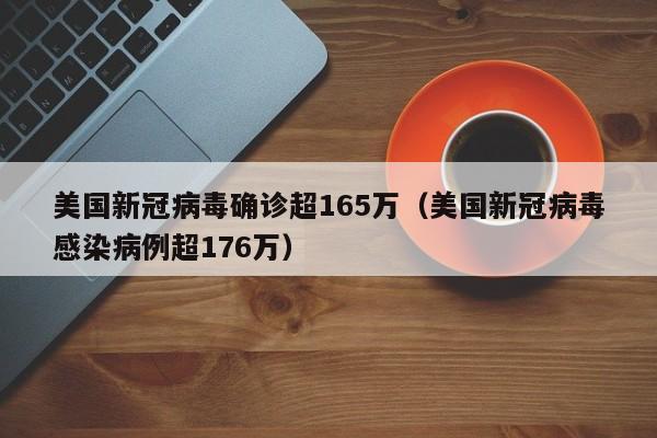美国新冠病毒确诊超165万（美国新冠病毒感染病例超176万）