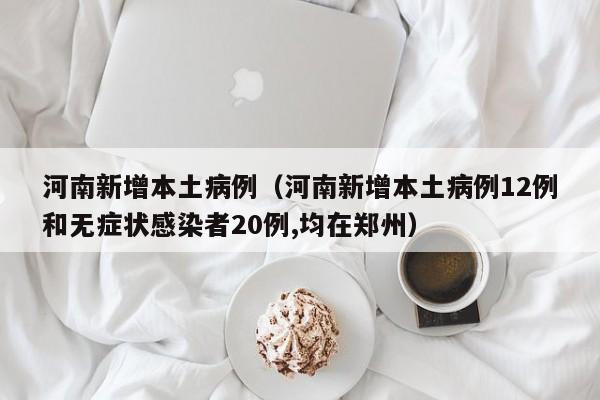 河南新增本土病例（河南新增本土病例12例和无症状感染者20例,均在郑州）