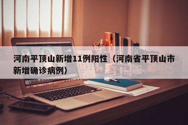 河南平顶山新增11例阳性（河南省平顶山市新增确诊病例）