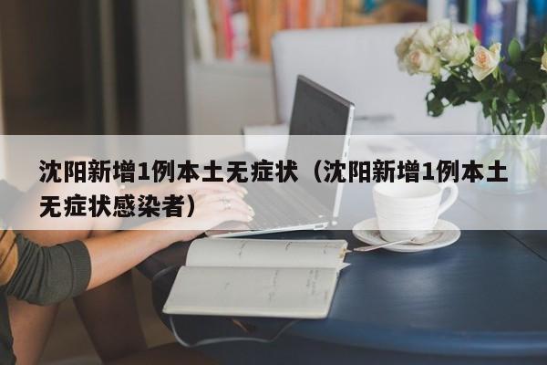 沈阳新增1例本土无症状（沈阳新增1例本土无症状感染者）