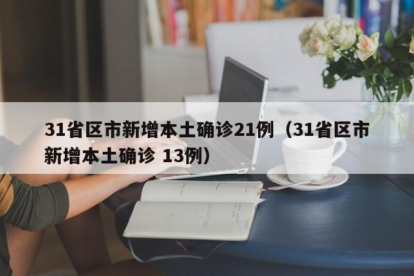 31省区市新增本土确诊21例（31省区市新增本土确诊 13例）