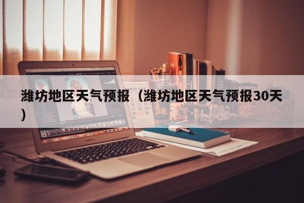潍坊地区天气预报（潍坊地区天气预报30天）