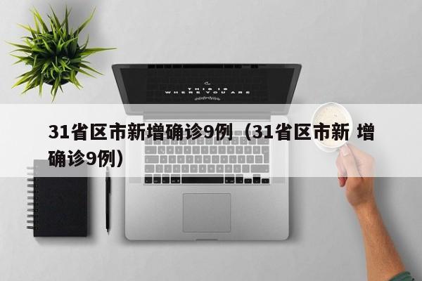 31省区市新增确诊9例（31省区市新 增确诊9例）