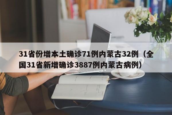 31省份增本土确诊71例内蒙古32例（全国31省新增确诊3887例内蒙古病例）
