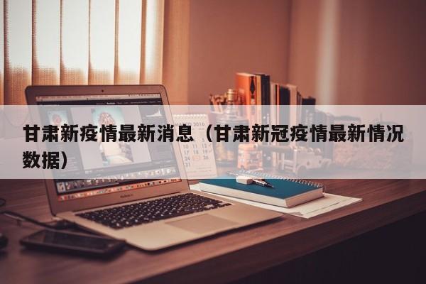 甘肃新疫情最新消息（甘肃新冠疫情最新情况数据）
