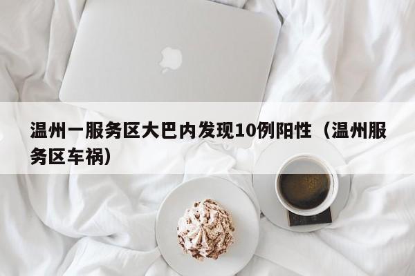 温州一服务区大巴内发现10例阳性（温州服务区车祸）