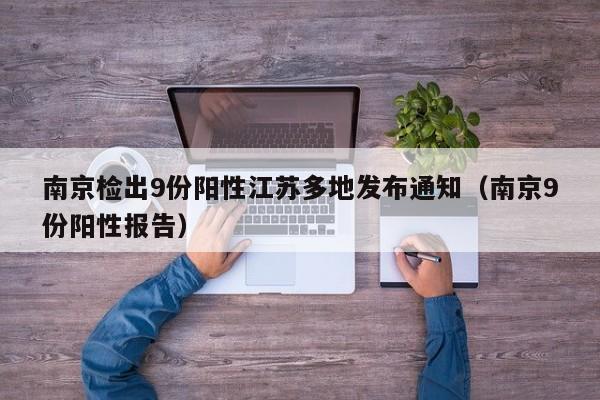 南京检出9份阳性江苏多地发布通知（南京9份阳性报告）