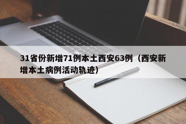 31省份新增71例本土西安63例（西安新增本土病例活动轨迹）
