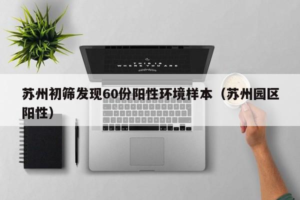 苏州初筛发现60份阳性环境样本（苏州园区阳性）