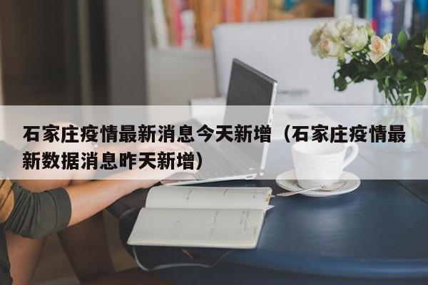 石家庄疫情最新消息今天新增（石家庄疫情最新数据消息昨天新增）