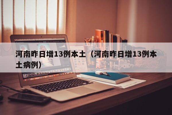 河南昨日增13例本土（河南昨日增13例本土病例）