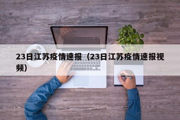 23日江苏疫情速报（23日江苏疫情速报视频）