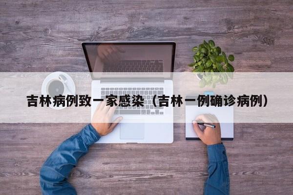 吉林病例致一家感染（吉林一例确诊病例）