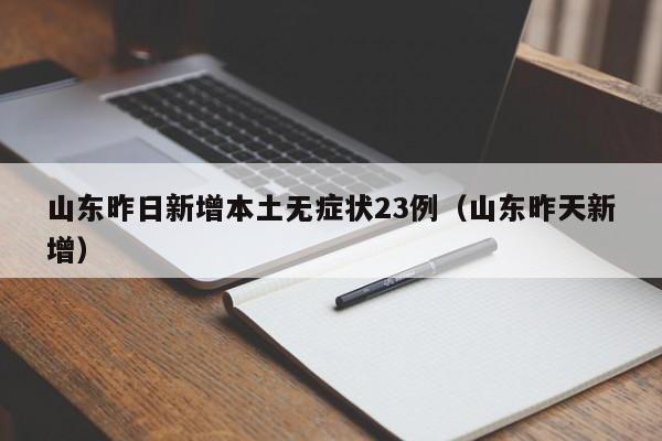 山东昨日新增本土无症状23例（山东昨天新增）