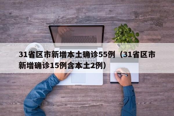 31省区市新增本土确诊55例（31省区市新增确诊15例含本土2例）