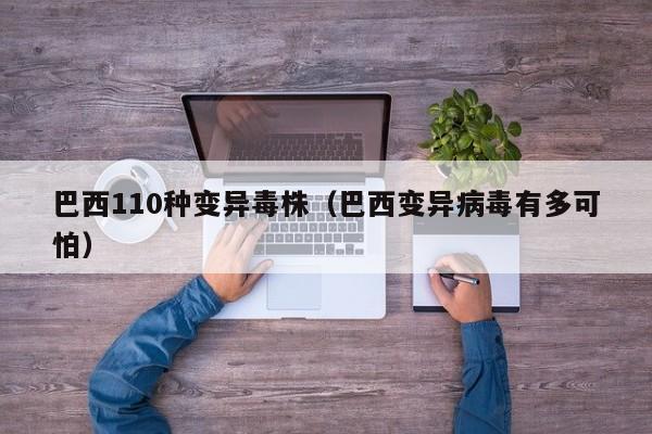 巴西110种变异毒株（巴西变异病毒有多可怕）