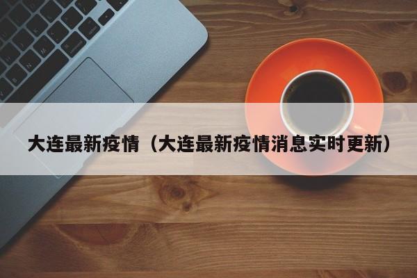 大连最新疫情（大连最新疫情消息实时更新）