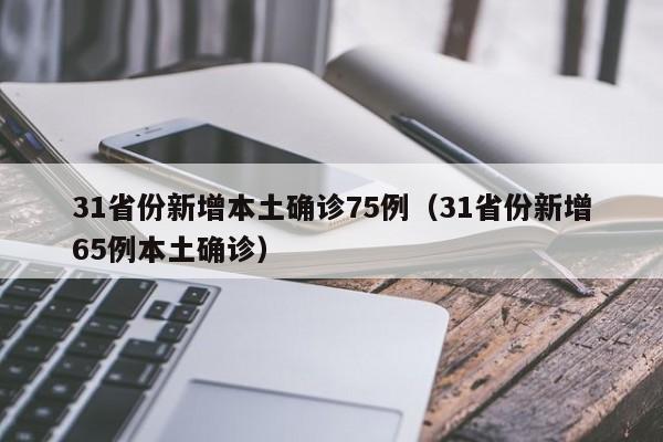 31省份新增本土确诊75例（31省份新增65例本土确诊）