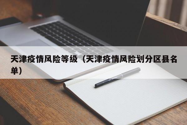 天津疫情风险等级（天津疫情风险划分区县名单）