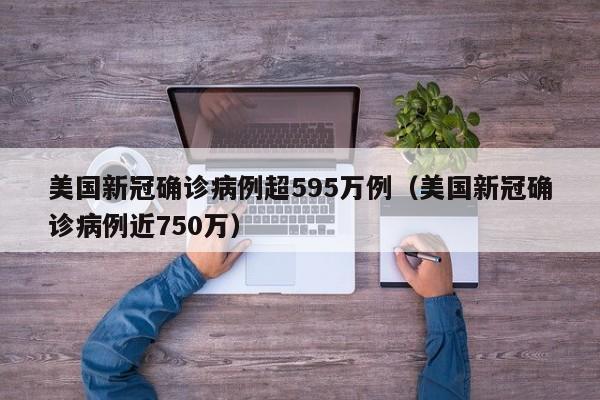 美国新冠确诊病例超595万例（美国新冠确诊病例近750万）