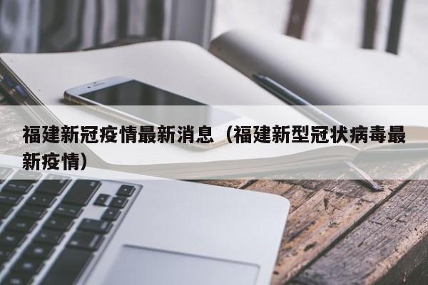 福建新冠疫情最新消息（福建新型冠状病毒最新疫情）
