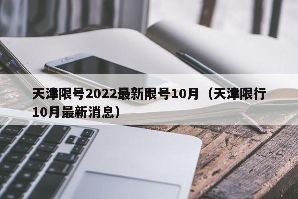 天津限号2022最新限号10月（天津限行10月最新消息）
