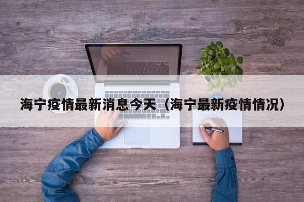 海宁疫情最新消息今天（海宁最新疫情情况）