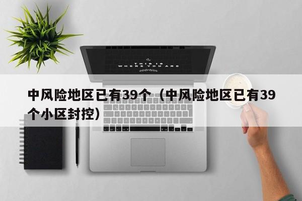 中风险地区已有39个（中风险地区已有39个小区封控）