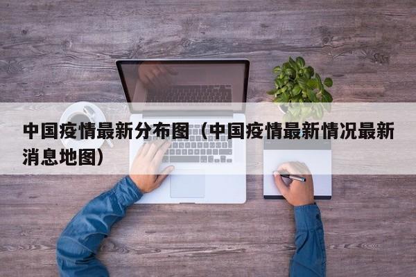 中国疫情最新分布图（中国疫情最新情况最新消息地图）