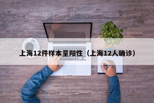 上海12件样本呈阳性（上海12人确诊）