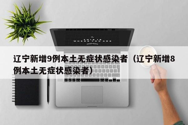 辽宁新增9例本土无症状感染者（辽宁新增8例本土无症状感染者）