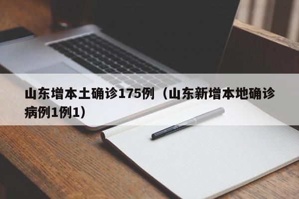 山东增本土确诊175例（山东新增本地确诊病例1例1）
