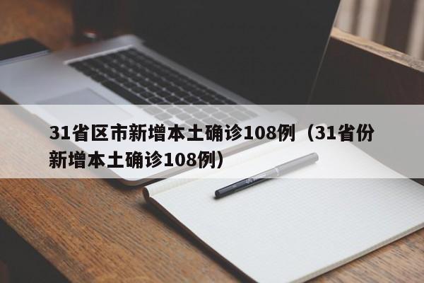 31省区市新增本土确诊108例（31省份新增本土确诊108例）